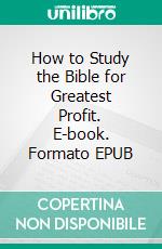 How to Study the Bible for Greatest Profit. E-book. Formato EPUB ebook