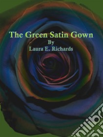 The Green Satin Gown. E-book. Formato Mobipocket ebook di Laura E. Richards