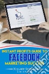 Instant Profits Guide to FACEBOOK  Marketing Success. E-book. Formato EPUB ebook