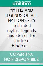 MYTHS AND LEGENDS OF ALL NATIONS - 25 illustrated myths, legends and stories for children. E-book. Formato Mobipocket ebook di Anon E. Mouse