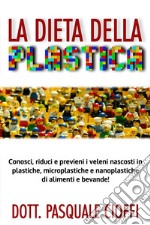 La Dieta della Plastica: Conosci, riduci e previeni i veleni nascosti in plastiche, microplastiche e nanoplastiche di alimenti, bevande e non solo.... E-book. Formato EPUB ebook