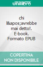 chi l&apos;avrebbe mai detto!. E-book. Formato EPUB ebook