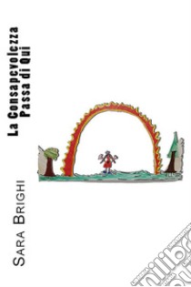 La Consapevolezza Passa di Qui. E-book. Formato EPUB ebook di Sara Brighi