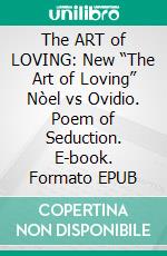 The ART of LOVING: New “The Art of Loving” Nòel  vs Ovidio. Poem of Seduction. E-book. Formato EPUB ebook di Gian Luca Cossari