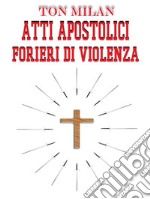 Atti apostoliciForieri di violenza - psicologica e fisica - Controstoria proibita del Cristianesimo e della Chiesa Cattolica delle origini. E-book. Formato EPUB ebook