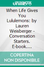 When Life Gives You Lululemons: by Lauren Weisberger | Conversation Starters. E-book. Formato EPUB ebook di dailyBooks