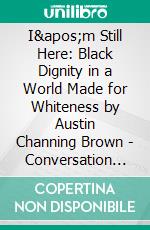 I'm Still Here: Black Dignity in a World Made for Whiteness by Austin Channing Brown | Conversation Starters. E-book. Formato EPUB ebook di dailyBooks