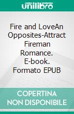 Fire and LoveAn Opposites-Attract Fireman Romance. E-book. Formato Mobipocket ebook