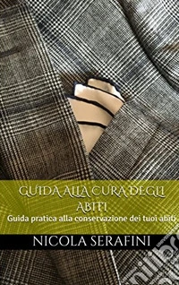 Guida alla cura degli abi: Guida pratica alla conservazione dei tuoi abiti. E-book. Formato EPUB ebook