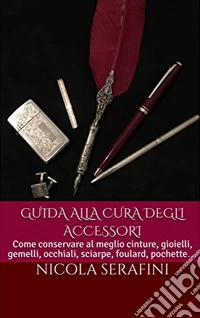 Guida alla cura degli accessori: Guida pratica alla cura degli accessori maschili (gioielli, orologi, occhiali e altro). E-book. Formato EPUB ebook