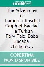 The Adventures of Haroun-al-Raschid Caliph of Bagdad - a Turkish Fairy Tale: Baba Indaba Children's Stories - Issue 451. E-book. Formato PDF ebook di Anon E. Mouse