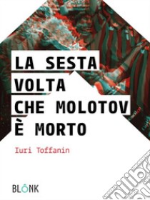 La sesta volta che Molotov è morto. E-book. Formato EPUB ebook di Iuri Toffanin