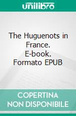 The Huguenots in France. E-book. Formato EPUB ebook di Samuel Smiles