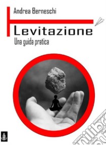 Levitazione. Una guida pratica. E-book. Formato Mobipocket ebook di Andrea Berneschi