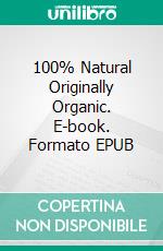 100% Natural Originally Organic. E-book. Formato EPUB ebook