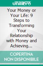 Your Money or Your Life: 9 Steps to Transforming Your Relationship with Money and Achieving Financial Independence: Fully Revised and Updated for 2018 by Vicki Robin | Conversation Starters. E-book. Formato EPUB ebook di dailyBooks