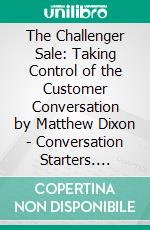 The Challenger Sale: Taking Control of the Customer Conversation by Matthew Dixon | Conversation Starters. E-book. Formato EPUB ebook di dailyBooks