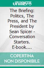 The Briefing: Politics, The Press, and The President by Sean Spicer - Conversation Starters. E-book. Formato EPUB ebook