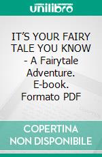 IT’S YOUR FAIRY TALE YOU KNOW - A Fairytale Adventure. E-book. Formato EPUB ebook