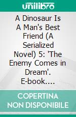 A Dinosaur Is A Man's Best Friend (A Serialized Novel) 5: 'The Enemy Comes in Dream'. E-book. Formato EPUB ebook