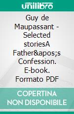 Guy de Maupassant - Selected storiesA Father&apos;s Confession. E-book. Formato PDF ebook