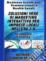 Soluzioni Vere di Marketing Interattivo per Imprese Locali nell’era 3.o: Business Locale per Commercianti e altre Attività Locali-Passi dei Cambiamenti Necessari da effettuare per restare sul Mercato. E-book. Formato EPUB ebook