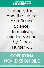 Outrage, Inc.: How the Liberal Mob Ruined Science, Journalism, and Hollywood by Derek Hunter | Conversation Starters. E-book. Formato EPUB ebook di dailyBooks