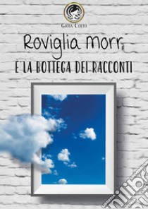 Roviglia Morr e la Bottega dei racconti. E-book. Formato EPUB ebook di Gioia Colli