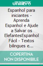 Espanhol para iniciantes - Aprenda Espanhol e Ajude a Salvar os ElefantesEspanhol Fácil - Textos bilingues e imagens para aprender mais e fazer um mundo melhor. E-book. Formato PDF ebook di Mobile Library
