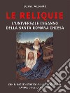 Le Reliquie l&apos;universale inganno della Santa Romana Chiesa. E-book. Formato PDF ebook