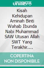 Kisah Kehidupan Aminah Binti Wahab Ibunda Nabi Muhammad SAW Utusan Allah SWT Yang Terakhir. E-book. Formato PDF ebook di Muhammad Vandestra