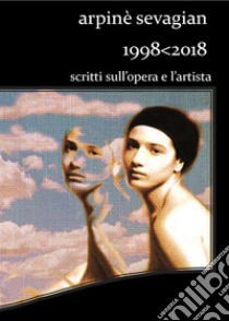 Arpinè Sevagian.1998-2018.Scritti sull'opera e l'artista. E-book. Formato PDF ebook di Arpinè Sevagian