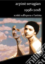 Arpinè Sevagian.1998-2018.Scritti sull&apos;opera e l&apos;artista. E-book. Formato PDF ebook