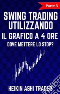 Swing Trading utilizzando il grafico a 4 ore 3Parte 3: Dove mettere lo stop?. E-book. Formato EPUB ebook di Heikin Ashi Trader