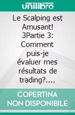 Le Scalping est Amusant! 3Partie 3: Comment puis-je évaluer mes résultats de trading?. E-book. Formato EPUB ebook