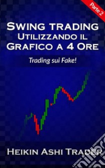 Swing Trading con il grafico a 4 ore 2: Parte 2: Trading sui Fake!. E-book. Formato EPUB ebook di Heikin Ashi Trader