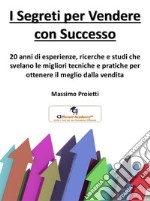 I Segreti per Vendere con Successo: RICERCHE E STUDI PER OTTENERE IL MEGLIO DALLA VENDITA. E-book. Formato PDF ebook