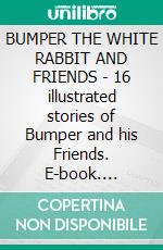 BUMPER THE WHITE RABBIT AND FRIENDS - 16 illustrated stories of Bumper and his Friends. E-book. Formato PDF ebook di George Ethelbert Walsh