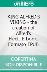 KING ALFRED'S VIKING - the creation of Alfred's Fleet. E-book. Formato Mobipocket ebook di Charles W Whistler