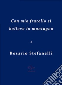 Con mio fratello si ballava in montagna. E-book. Formato EPUB ebook di Rosario Stefanelli