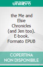 the Me and Elsie Chronicles (and Jen too). E-book. Formato EPUB ebook