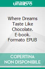 Where Dreams Taste Like Chocolate. E-book. Formato EPUB ebook