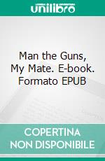 Man the Guns, My Mate. E-book. Formato EPUB