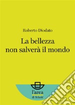 La bellezza non salverà il mondo. E-book. Formato EPUB ebook