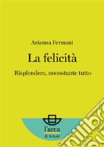 La felicità Risplendere, nonostante tutto. E-book. Formato EPUB ebook