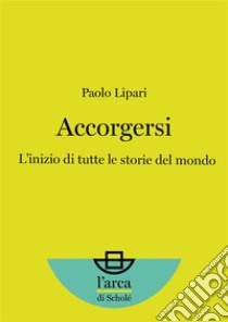 AccorgersiL’inizio di tutte le storie del mondo. E-book. Formato EPUB ebook di Paolo Lipari