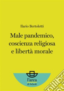 Male pandemico, coscienza religiosa e libertà morale. E-book. Formato EPUB ebook di Ilario Bertoletti