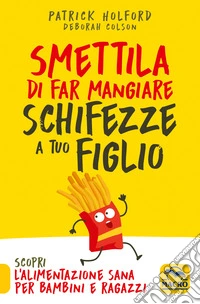 Smettila di Far Mangiare Schifezze a Tuo Figlio: Scopri l'alimentazione sana per bambini e ragazzi. E-book. Formato EPUB ebook