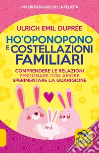 Ho' Oponopono e le Costellazioni Familiari: Comprendere le relazioni, perdonare con amore, sperimentare la guarigione. E-book. Formato EPUB ebook