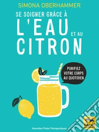 Se soigner grâce à l'eau et au citron: Purifiez votre corps au quotidien. E-book. Formato EPUB ebook
